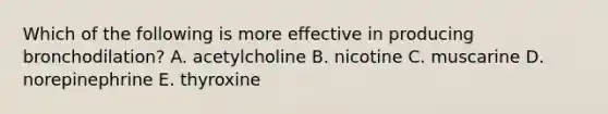 Which of the following is more effective in producing bronchodilation? A. acetylcholine B. nicotine C. muscarine D. norepinephrine E. thyroxine