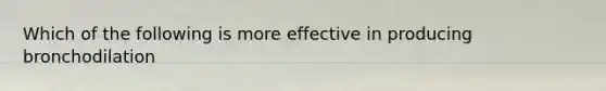 Which of the following is more effective in producing bronchodilation