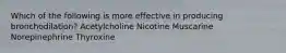 Which of the following is more effective in producing bronchodilation? Acetylcholine Nicotine Muscarine Norepinephrine Thyroxine