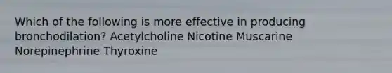 Which of the following is more effective in producing bronchodilation? Acetylcholine Nicotine Muscarine Norepinephrine Thyroxine