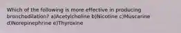 Which of the following is more effective in producing bronchodilation? a)Acetylcholine b)Nicotine c)Muscarine d)Norepinephrine e)Thyroxine