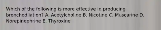 Which of the following is more effective in producing bronchodilation? A. Acetylcholine B. Nicotine C. Muscarine D. Norepinephrine E. Thyroxine