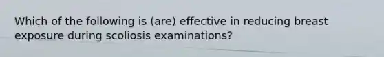 Which of the following is (are) effective in reducing breast exposure during scoliosis examinations?