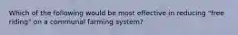 Which of the following would be most effective in reducing "free riding" on a communal farming system?