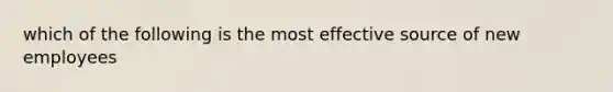 which of the following is the most effective source of new employees