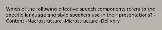 Which of the following effective speech components refers to the specific language and style speakers use in their presentations? -Content -Macrostructure -Microstructure -Delivery