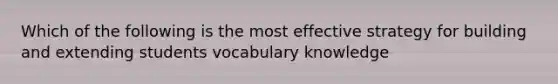 Which of the following is the most effective strategy for building and extending students vocabulary knowledge