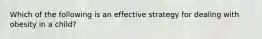 Which of the following is an effective strategy for dealing with obesity in a child?