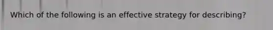 Which of the following is an effective strategy for describing?