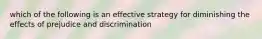 which of the following is an effective strategy for diminishing the effects of prejudice and discrimination