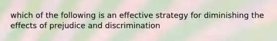 which of the following is an effective strategy for diminishing the effects of prejudice and discrimination