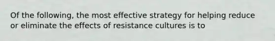 Of the following, the most effective strategy for helping reduce or eliminate the effects of resistance cultures is to