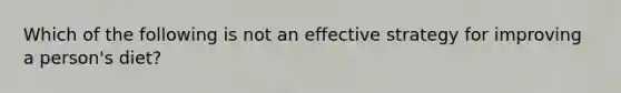 Which of the following is not an effective strategy for improving a person's diet?