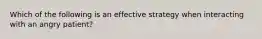 Which of the following is an effective strategy when interacting with an angry patient?