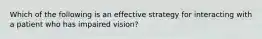 Which of the following is an effective strategy for interacting with a patient who has impaired vision?