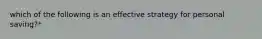 which of the following is an effective strategy for personal saving?*