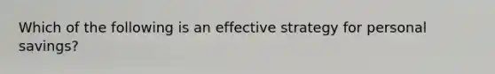 Which of the following is an effective strategy for personal savings?