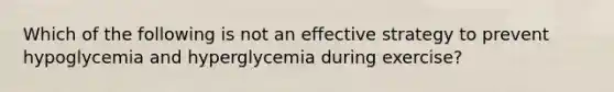 Which of the following is not an effective strategy to prevent hypoglycemia and hyperglycemia during exercise?