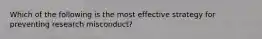 Which of the following is the most effective strategy for preventing research misconduct?