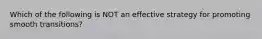 Which of the following is NOT an effective strategy for promoting smooth transitions?