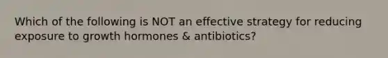 Which of the following is NOT an effective strategy for reducing exposure to growth hormones & antibiotics?