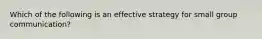 Which of the following is an effective strategy for small group communication?