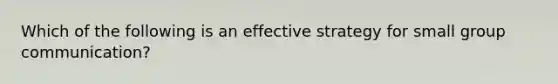 Which of the following is an effective strategy for small group communication?