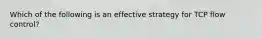 Which of the following is an effective strategy for TCP flow control?