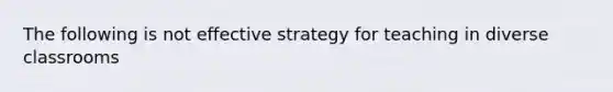 The following is not effective strategy for teaching in diverse classrooms