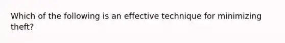 Which of the following is an effective technique for minimizing theft?