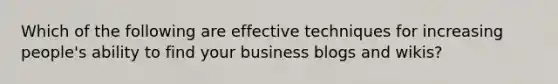 Which of the following are effective techniques for increasing people's ability to find your business blogs and wikis?