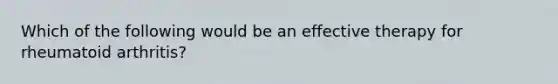 Which of the following would be an effective therapy for rheumatoid arthritis?