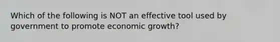 Which of the following is NOT an effective tool used by government to promote economic growth?