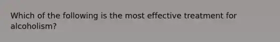 Which of the following is the most effective treatment for alcoholism?