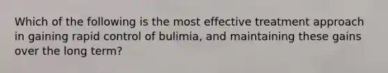 Which of the following is the most effective treatment approach in gaining rapid control of bulimia, and maintaining these gains over the long term?