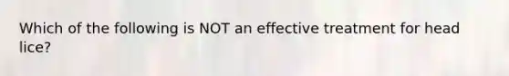 Which of the following is NOT an effective treatment for head lice?