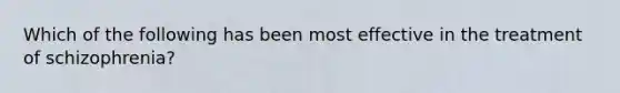 Which of the following has been most effective in the treatment of schizophrenia?