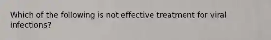 Which of the following is not effective treatment for viral infections?