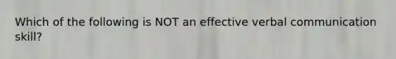 Which of the following is NOT an effective verbal communication skill?