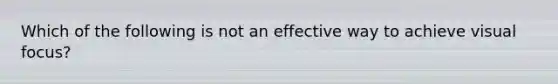 Which of the following is not an effective way to achieve visual focus?