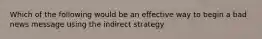 Which of the following would be an effective way to begin a bad news message using the indirect strategy