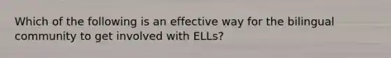 Which of the following is an effective way for the bilingual community to get involved with ELLs?