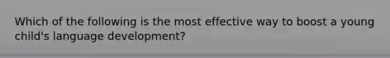 Which of the following is the most effective way to boost a young child's language development?