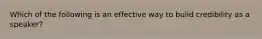 Which of the following is an effective way to build credibility as a speaker?