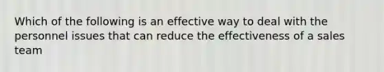 Which of the following is an effective way to deal with the personnel issues that can reduce the effectiveness of a sales team