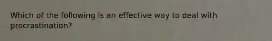 Which of the following is an effective way to deal with procrastination?