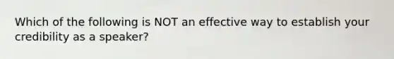 Which of the following is NOT an effective way to establish your credibility as a speaker?