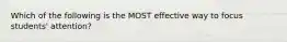 Which of the following is the MOST effective way to focus students' attention?