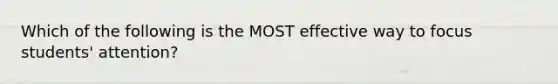 Which of the following is the MOST effective way to focus students' attention?