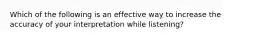 Which of the following is an effective way to increase the accuracy of your interpretation while listening?